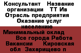 Консультант › Название организации ­ ТТ-Ив › Отрасль предприятия ­ Оказание услуг населению › Минимальный оклад ­ 20 000 - Все города Работа » Вакансии   . Кировская обл.,Захарищево п.